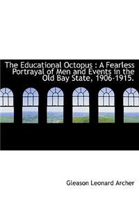 The Educational Octopus: A Fearless Portrayal of Men and Events in the Old Bay State, 1906-1915.