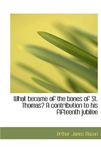 What Became of the Bones of St. Thomas? a Contribution to His Fifteenth Jubilee