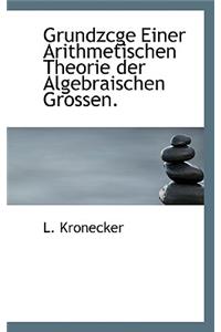 Grundzcge Einer Arithmetischen Theorie Der Algebraischen Grossen.