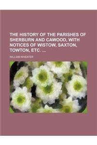 The History of the Parishes of Sherburn and Cawood, with Notices of Wistow, Saxton, Towton, Etc.