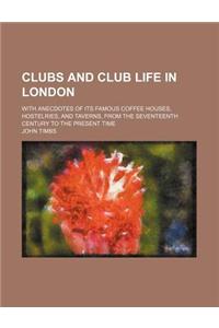 Clubs and Club Life in London; With Anecdotes of Its Famous Coffee Houses, Hostelries, and Taverns, from the Seventeenth Century to the Present Time