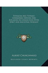 Totemism and Totemic Ceremonies Defined and Explained in Connection with Spirit and Ancestral Worship