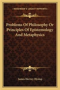Problems Of Philosophy Or Principles Of Epistemology And Metaphysics