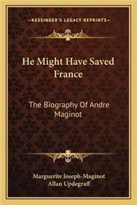 He Might Have Saved France: The Biography of Andre Maginot