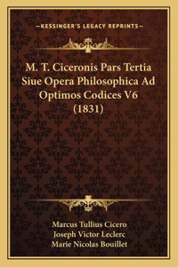 M. T. Ciceronis Pars Tertia Siue Opera Philosophica Ad Optimos Codices V6 (1831)