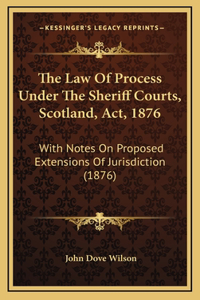 The Law of Process Under the Sheriff Courts, Scotland, ACT, 1876