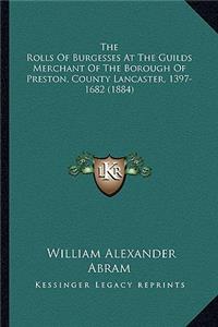 Rolls Of Burgesses At The Guilds Merchant Of The Borough Of Preston, County Lancaster, 1397-1682 (1884)