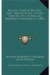 Ballads, Critical Reviews, Tales, Various Essays, Letters, Sketches, Etc. Of William Makepeace Thackeray V1 (1899)