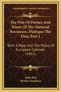 The War Of Parties And Waste Of The National Resources, Dialogue The First, Part 1: With A Peep Into The Policy Of European Cabinets (1852)