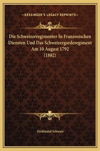 Die Schweizerregimenter In Franzosischen Diensten Und Das Schweizergarderegiment Am 10 August 1792 (1882)