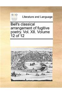Bell's Classical Arrangement of Fugitive Poetry. Vol. XII. Volume 12 of 12