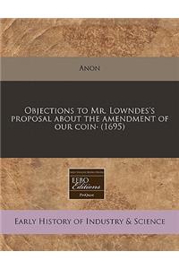 Objections to Mr. Lowndes's Proposal about the Amendment of Our Coin- (1695)