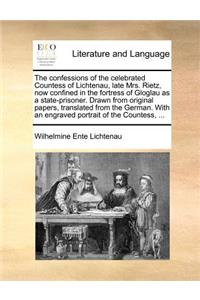 The confessions of the celebrated Countess of Lichtenau, late Mrs. Rietz, now confined in the fortress of Gloglau as a state-prisoner. Drawn from original papers, translated from the German. With an engraved portrait of the Countess, ...