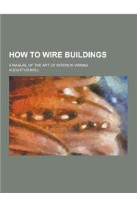 How to Wire Buildings; A Manual of the Art of Interior Wiring