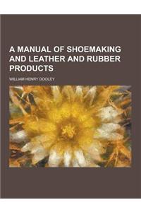 A Manual of Shoemaking and Leather and Rubber Products