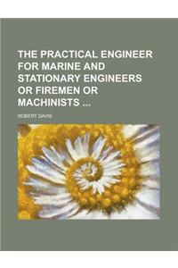 The Practical Engineer for Marine and Stationary Engineers or Firemen or Machinists