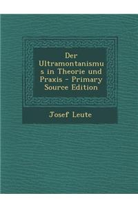 Der Ultramontanismus in Theorie Und Praxis