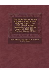 The Cotton Section of the Agricultural Adjustment Administration, 1933-1937: Koral History Transcript / And Related Material, 1966-196 - Primary Source Edition