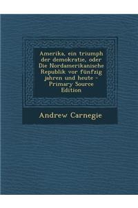 Amerika, Ein Triumph Der Demokratie, Oder Die Nordamerikanische Republik VOR Funfzig Jahren Und Heute