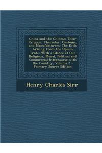 China and the Chinese: Their Religion, Character, Customs, and Manufacturers: The Evils Arising from the Opium Trade: With a Glance at Our Religious, Moral, Political and Commercial Intercourse with the Country, Volume 2