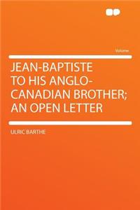 Jean-Baptiste to His Anglo-Canadian Brother; An Open Letter