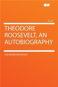 Theodore Roosevelt, an Autobiography