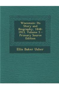 Wisconsin: Its Story and Biography, 1848-1913, Volume 5