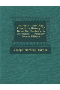 Haworth - Past and Present: A History of Haworth, Stanbury, & Oxenhope...