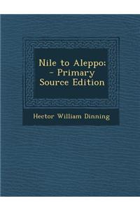 Nile to Aleppo; - Primary Source Edition