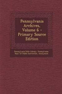 Pennsylvania Archives, Volume 6 - Primary Source Edition