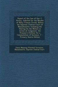 Report of the Case of Geo. C. Hersey, Indicted for the Murder of Betsy Frances Tirrell, Before the Supreme Judicial Court of Massachusetts: Including the Hearing on the Motion in Arrest of Judgment, the Prisoner's Petition for a Commutation of Sent