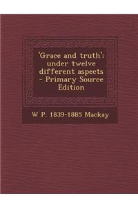 'Grace and Truth'; Under Twelve Different Aspects - Primary Source Edition