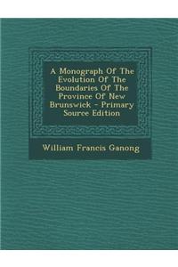 A Monograph of the Evolution of the Boundaries of the Province of New Brunswick - Primary Source Edition