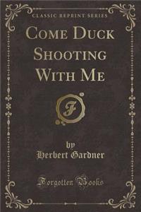 Come Duck Shooting with Me (Classic Reprint)