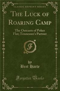 The Luck of Roaring Camp: The Outcasts of Poker Flat; Tennessee's Partner (Classic Reprint)