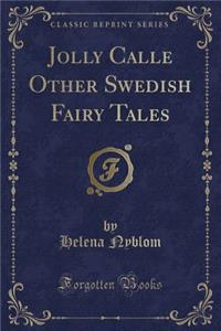 Jolly Calle Other Swedish Fairy Tales (Classic Reprint)