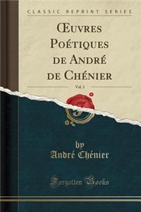 Oeuvres PoÃ©tiques de AndrÃ© de ChÃ©nier, Vol. 1 (Classic Reprint)