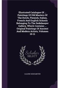 Illustrated Catalogue Of ... Paintings Of Old Masters Of The Dutch, Flemish, Italian, French And English Schools Belonging To The Sedelmeyer Gallery, Which Contains ... Original Paintings Of Ancient And Modern Artists, Volumes 10-11