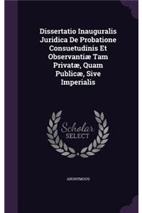 Dissertatio Inauguralis Juridica de Probatione Consuetudinis Et Observantiae Tam Privatae, Quam Publicae, Sive Imperialis