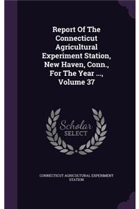 Report of the Connecticut Agricultural Experiment Station, New Haven, Conn., for the Year ..., Volume 37