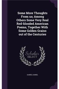 Some More Thoughts From us; Among Others Some Very Real Red-blooded American Poems, Together With Some Golden Grains out of the Centuries