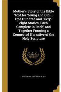 Mother's Story of the Bible Told for Young and Old ... One Hundred and Sixty-eight Stories, Each Complete in Itself, and Together Forming a Connected Narrative of the Holy Scripture