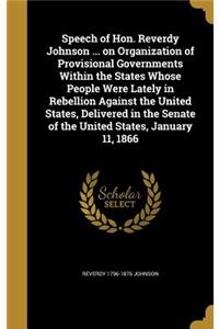 Speech of Hon. Reverdy Johnson ... on Organization of Provisional Governments Within the States Whose People Were Lately in Rebellion Against the United States, Delivered in the Senate of the United States, January 11, 1866