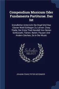 Compendium Musicum Oder Fundamenta Partiturae. Das Ist: Gründlicher Unterricht Die Orgel Und Das Clavier Wohl Schlagen Zu Lernen: Zwey Theile, Der Erste Theil Handelt Von Denen Schlüsseln, Täcten, Noten, 