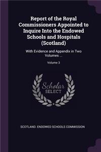 Report of the Royal Commissioners Appointed to Inquire Into the Endowed Schools and Hospitals (Scotland)