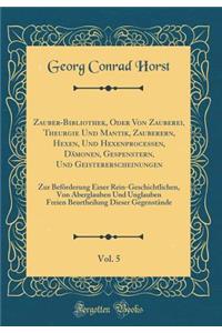 Zauber-Bibliothek, Oder Von Zauberei, Theurgie Und Mantik, Zauberern, Hexen, Und Hexenprocessen, Dämonen, Gespenstern, Und Geistererscheinungen, Vol. 5