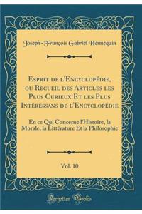 Esprit de l'Encyclopï¿½die, Ou Recueil Des Articles Les Plus Curieux Et Les Plus Intï¿½ressans de l'Encyclopï¿½die, Vol. 10: En Ce Qui Concerne l'Histoire, La Morale, La Littï¿½rature Et La Philosophie (Classic Reprint)