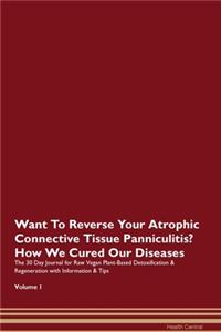 Want To Reverse Your Atrophic Connective Tissue Panniculitis? How We Cured Our Diseases. The 30 Day Journal for Raw Vegan Plant-Based Detoxification & Regeneration with Information & Tips Volume 1
