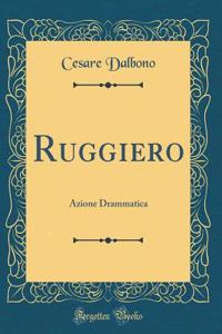 Ruggiero: Azione Drammatica (Classic Reprint)