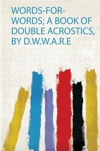 Words-For-Words; a Book of Double Acrostics, by D.W.W.A.R.E